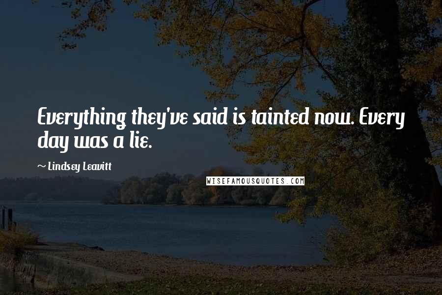 Lindsey Leavitt Quotes: Everything they've said is tainted now. Every day was a lie.