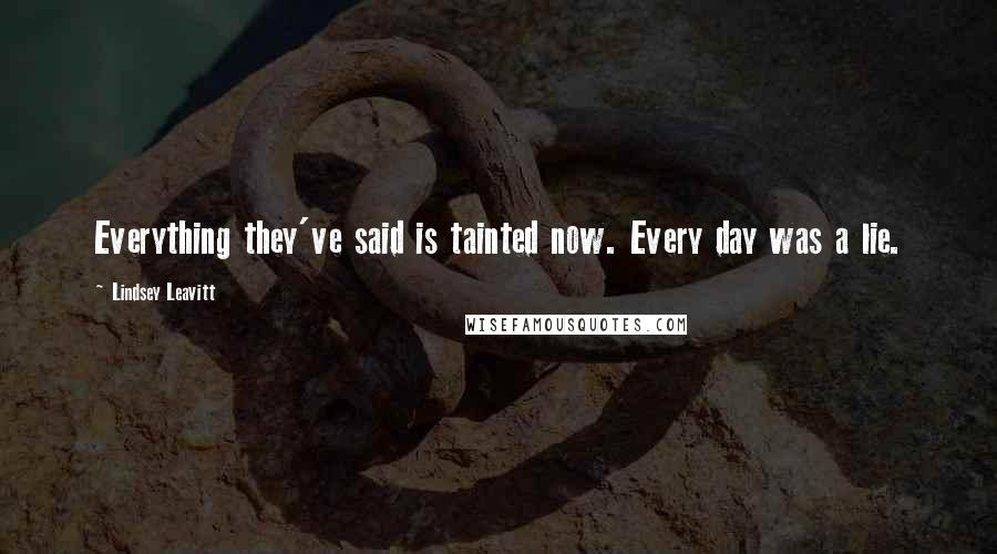Lindsey Leavitt Quotes: Everything they've said is tainted now. Every day was a lie.