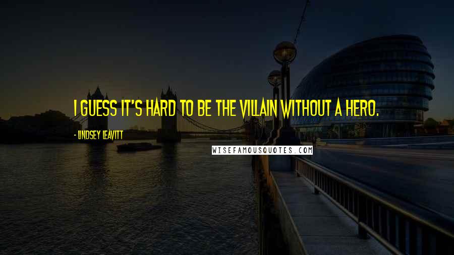 Lindsey Leavitt Quotes: I guess it's hard to be the villain without a hero.