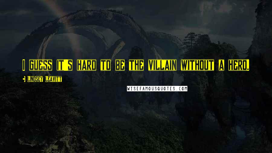 Lindsey Leavitt Quotes: I guess it's hard to be the villain without a hero.