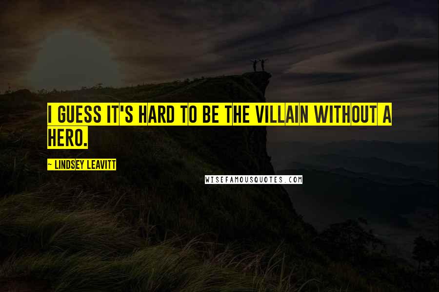 Lindsey Leavitt Quotes: I guess it's hard to be the villain without a hero.