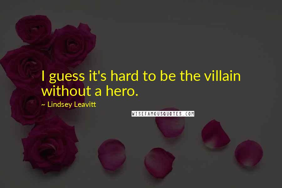 Lindsey Leavitt Quotes: I guess it's hard to be the villain without a hero.