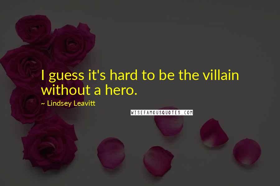 Lindsey Leavitt Quotes: I guess it's hard to be the villain without a hero.