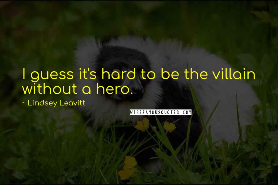 Lindsey Leavitt Quotes: I guess it's hard to be the villain without a hero.