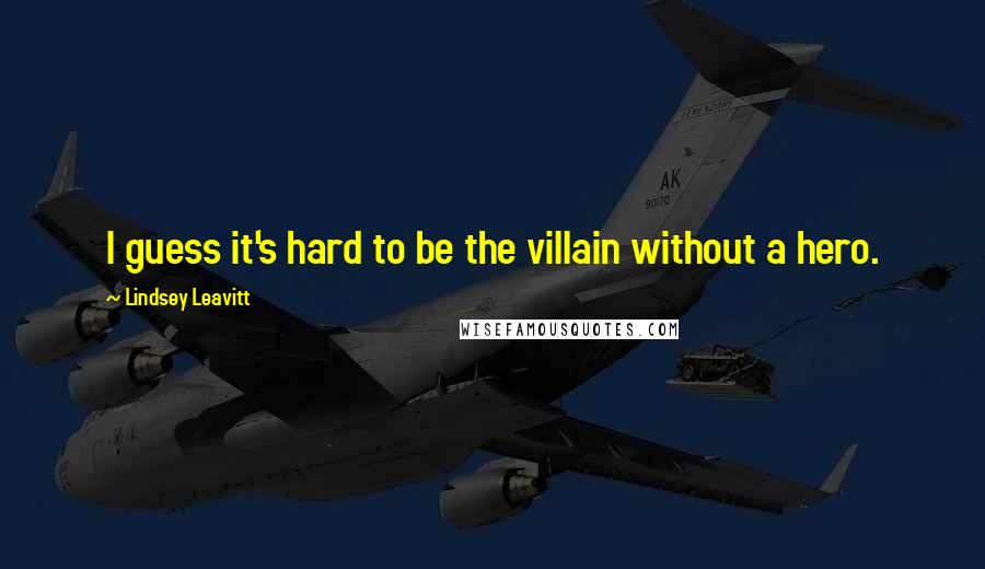 Lindsey Leavitt Quotes: I guess it's hard to be the villain without a hero.