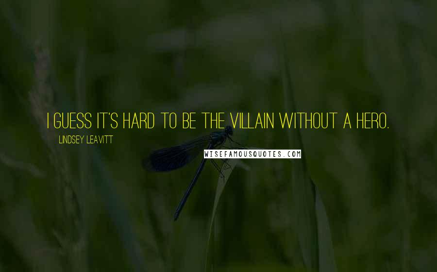 Lindsey Leavitt Quotes: I guess it's hard to be the villain without a hero.