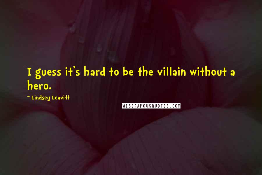 Lindsey Leavitt Quotes: I guess it's hard to be the villain without a hero.