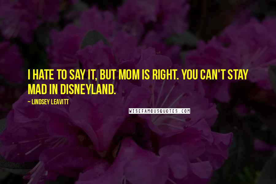 Lindsey Leavitt Quotes: I hate to say it, but Mom is right. You can't stay mad in Disneyland.