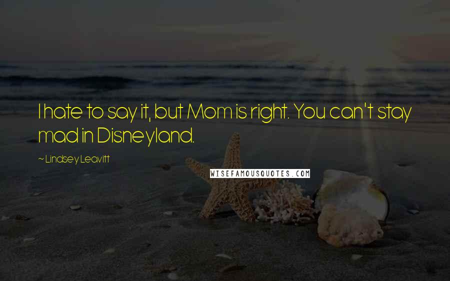 Lindsey Leavitt Quotes: I hate to say it, but Mom is right. You can't stay mad in Disneyland.