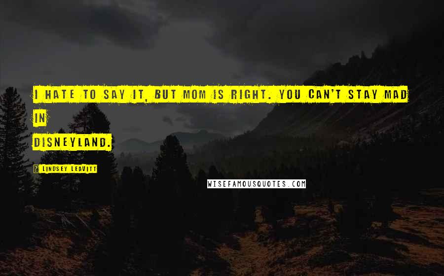 Lindsey Leavitt Quotes: I hate to say it, but Mom is right. You can't stay mad in Disneyland.