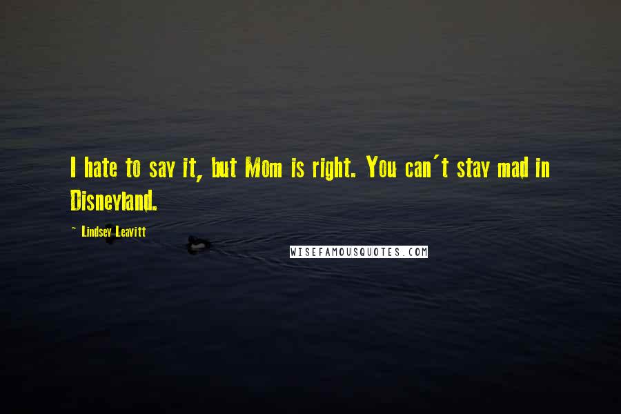 Lindsey Leavitt Quotes: I hate to say it, but Mom is right. You can't stay mad in Disneyland.