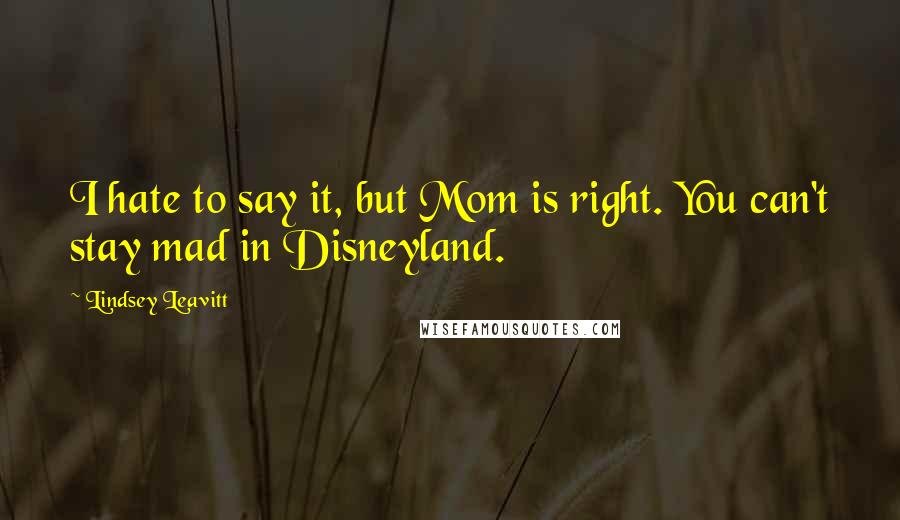 Lindsey Leavitt Quotes: I hate to say it, but Mom is right. You can't stay mad in Disneyland.