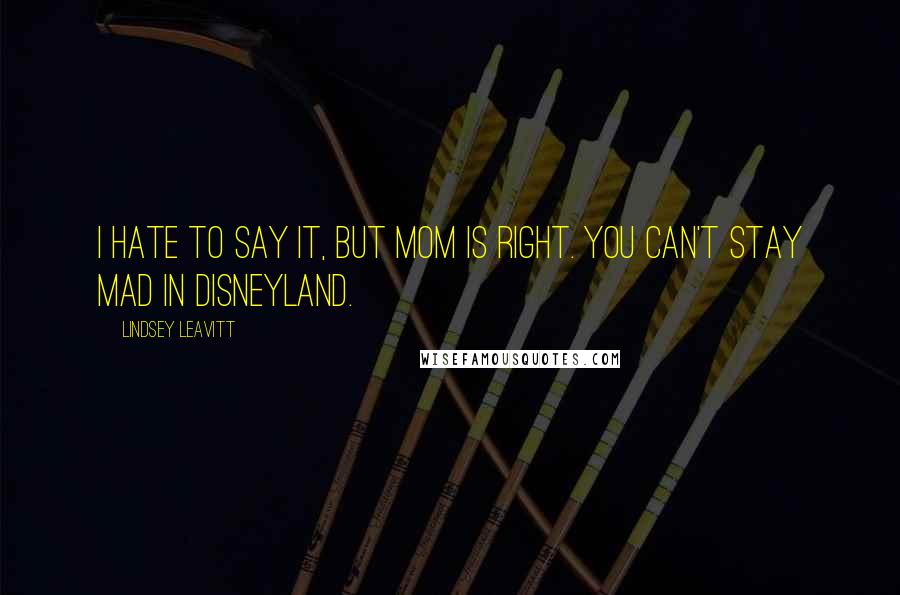 Lindsey Leavitt Quotes: I hate to say it, but Mom is right. You can't stay mad in Disneyland.
