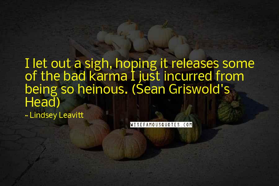 Lindsey Leavitt Quotes: I let out a sigh, hoping it releases some of the bad karma I just incurred from being so heinous. (Sean Griswold's Head)