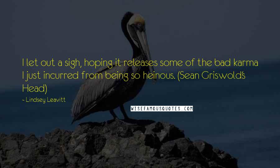 Lindsey Leavitt Quotes: I let out a sigh, hoping it releases some of the bad karma I just incurred from being so heinous. (Sean Griswold's Head)