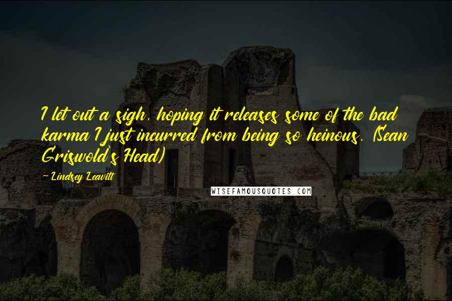 Lindsey Leavitt Quotes: I let out a sigh, hoping it releases some of the bad karma I just incurred from being so heinous. (Sean Griswold's Head)