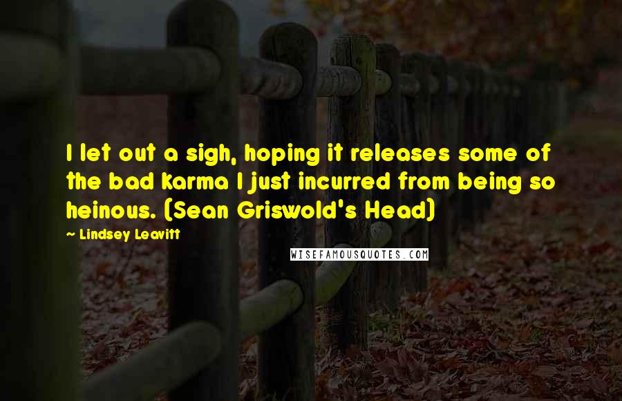 Lindsey Leavitt Quotes: I let out a sigh, hoping it releases some of the bad karma I just incurred from being so heinous. (Sean Griswold's Head)