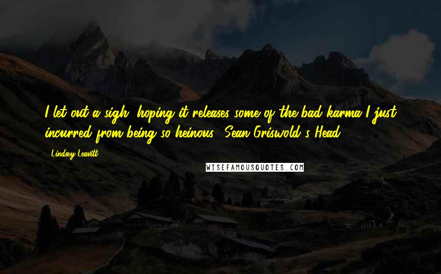 Lindsey Leavitt Quotes: I let out a sigh, hoping it releases some of the bad karma I just incurred from being so heinous. (Sean Griswold's Head)