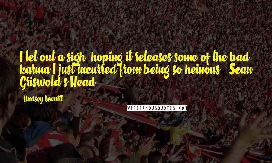 Lindsey Leavitt Quotes: I let out a sigh, hoping it releases some of the bad karma I just incurred from being so heinous. (Sean Griswold's Head)