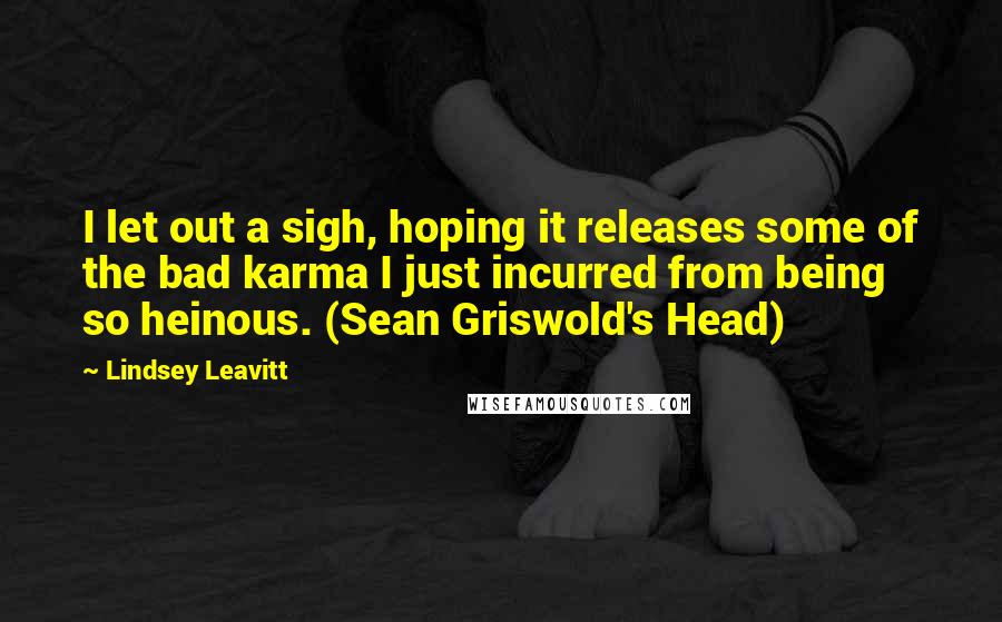 Lindsey Leavitt Quotes: I let out a sigh, hoping it releases some of the bad karma I just incurred from being so heinous. (Sean Griswold's Head)