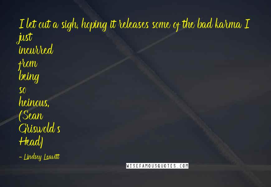 Lindsey Leavitt Quotes: I let out a sigh, hoping it releases some of the bad karma I just incurred from being so heinous. (Sean Griswold's Head)