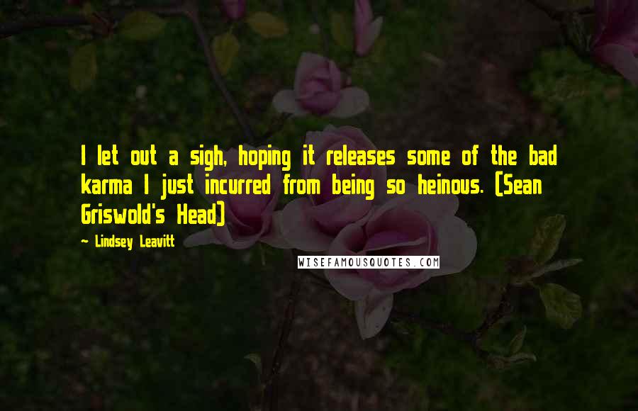 Lindsey Leavitt Quotes: I let out a sigh, hoping it releases some of the bad karma I just incurred from being so heinous. (Sean Griswold's Head)