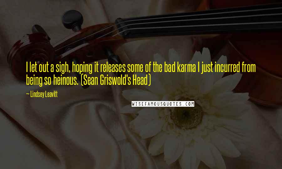 Lindsey Leavitt Quotes: I let out a sigh, hoping it releases some of the bad karma I just incurred from being so heinous. (Sean Griswold's Head)