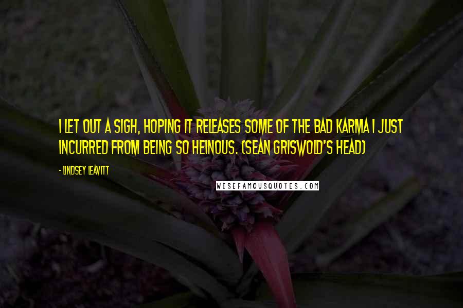 Lindsey Leavitt Quotes: I let out a sigh, hoping it releases some of the bad karma I just incurred from being so heinous. (Sean Griswold's Head)