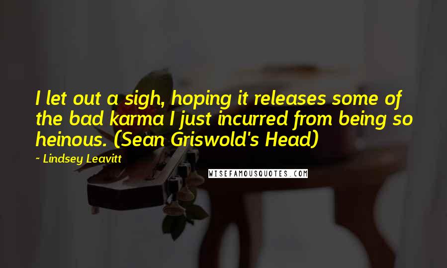 Lindsey Leavitt Quotes: I let out a sigh, hoping it releases some of the bad karma I just incurred from being so heinous. (Sean Griswold's Head)