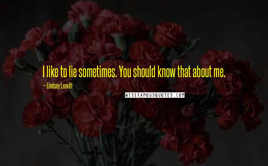 Lindsey Leavitt Quotes: I like to lie sometimes. You should know that about me.