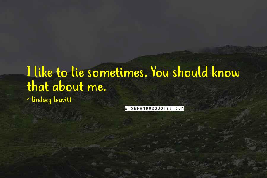 Lindsey Leavitt Quotes: I like to lie sometimes. You should know that about me.
