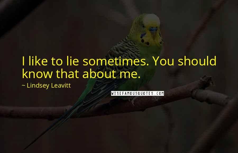 Lindsey Leavitt Quotes: I like to lie sometimes. You should know that about me.