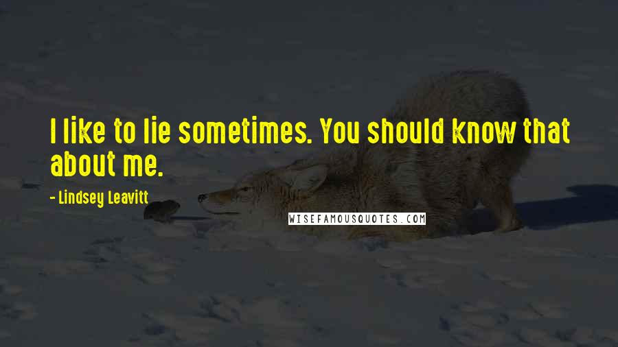 Lindsey Leavitt Quotes: I like to lie sometimes. You should know that about me.