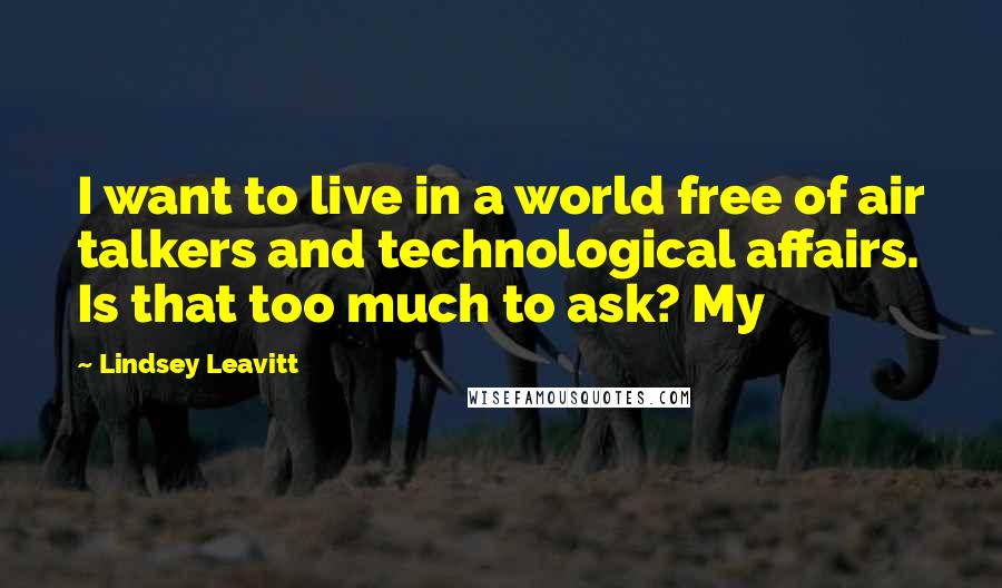 Lindsey Leavitt Quotes: I want to live in a world free of air talkers and technological affairs. Is that too much to ask? My