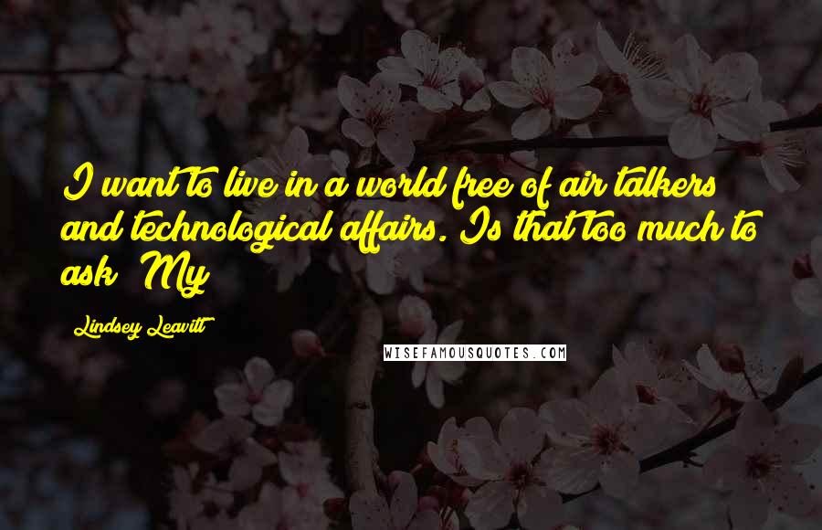 Lindsey Leavitt Quotes: I want to live in a world free of air talkers and technological affairs. Is that too much to ask? My