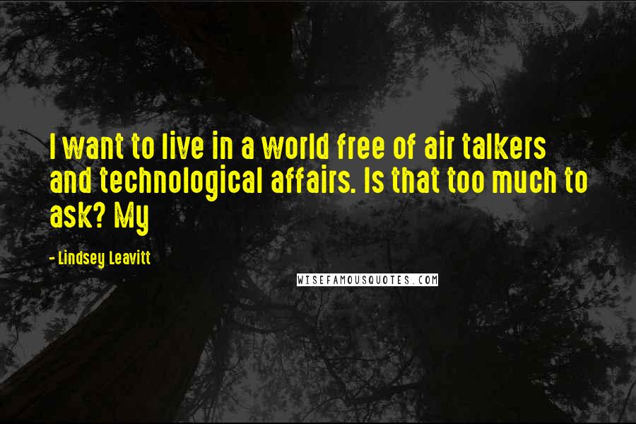 Lindsey Leavitt Quotes: I want to live in a world free of air talkers and technological affairs. Is that too much to ask? My