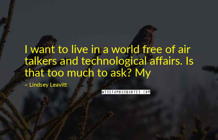 Lindsey Leavitt Quotes: I want to live in a world free of air talkers and technological affairs. Is that too much to ask? My