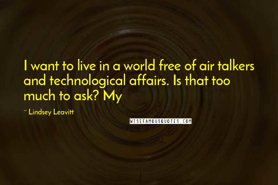 Lindsey Leavitt Quotes: I want to live in a world free of air talkers and technological affairs. Is that too much to ask? My