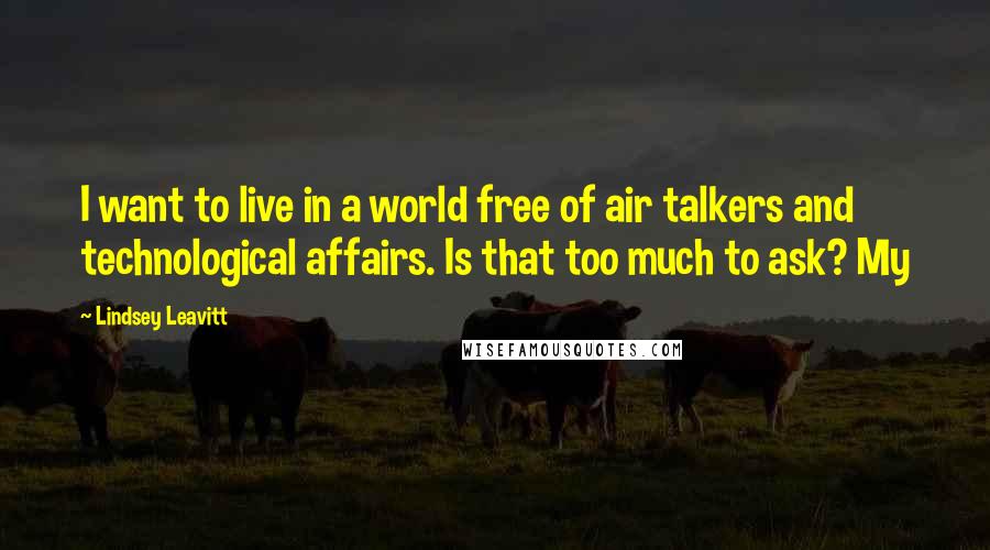 Lindsey Leavitt Quotes: I want to live in a world free of air talkers and technological affairs. Is that too much to ask? My