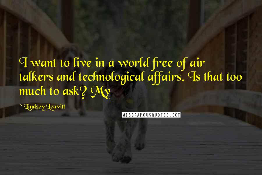 Lindsey Leavitt Quotes: I want to live in a world free of air talkers and technological affairs. Is that too much to ask? My