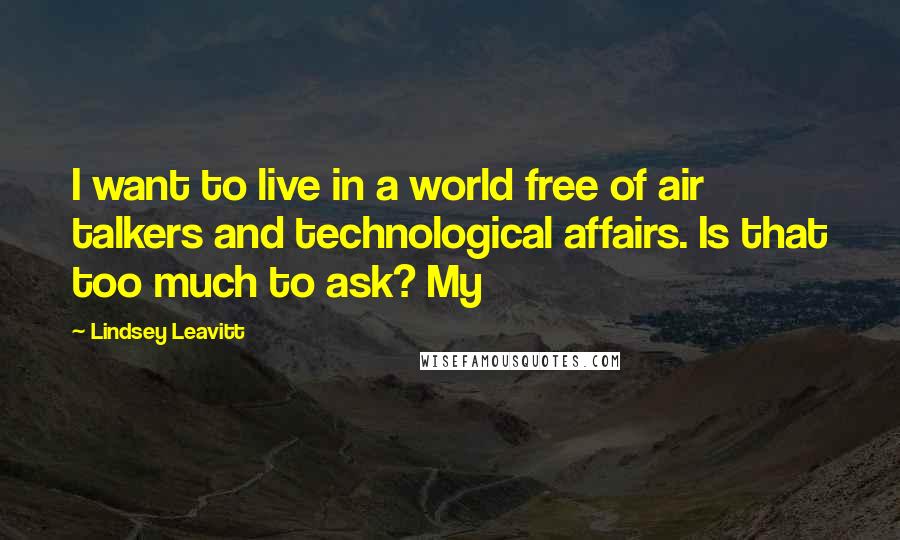 Lindsey Leavitt Quotes: I want to live in a world free of air talkers and technological affairs. Is that too much to ask? My