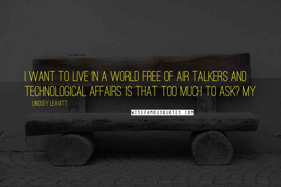 Lindsey Leavitt Quotes: I want to live in a world free of air talkers and technological affairs. Is that too much to ask? My