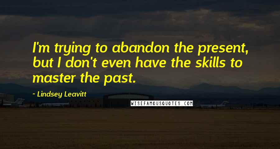 Lindsey Leavitt Quotes: I'm trying to abandon the present, but I don't even have the skills to master the past.