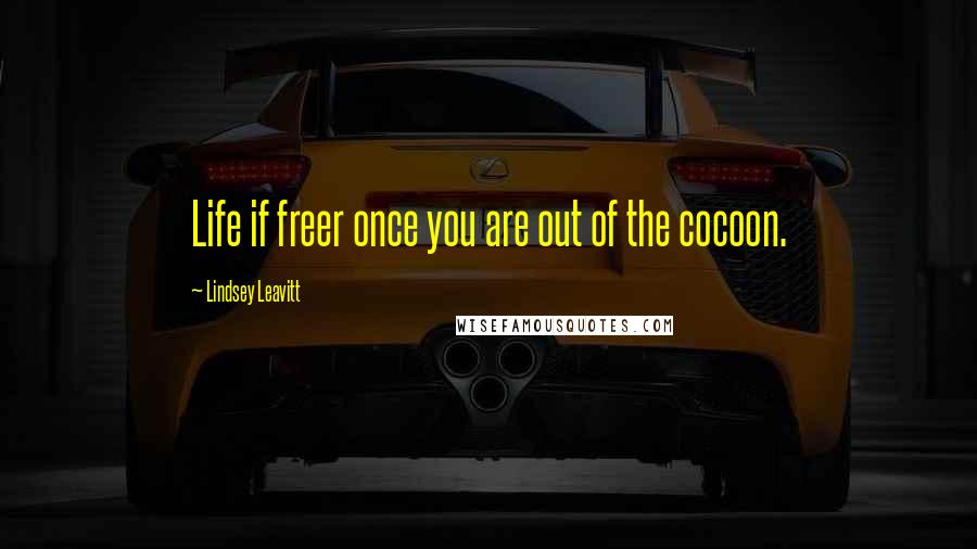 Lindsey Leavitt Quotes: Life if freer once you are out of the cocoon.