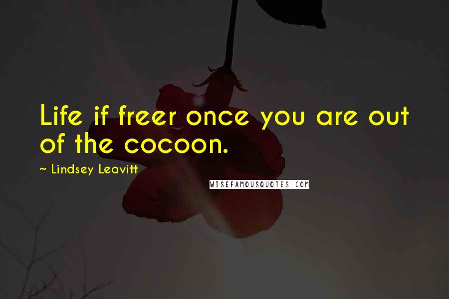 Lindsey Leavitt Quotes: Life if freer once you are out of the cocoon.