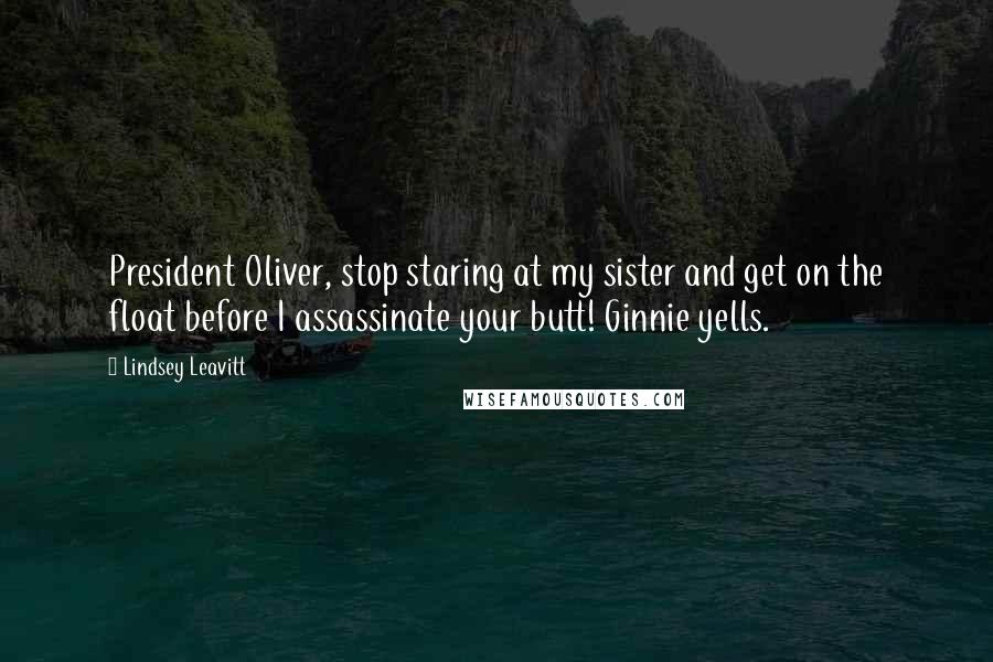 Lindsey Leavitt Quotes: President Oliver, stop staring at my sister and get on the float before I assassinate your butt! Ginnie yells.