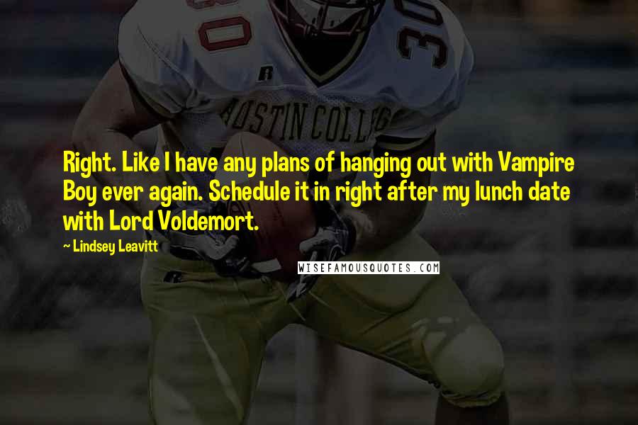 Lindsey Leavitt Quotes: Right. Like I have any plans of hanging out with Vampire Boy ever again. Schedule it in right after my lunch date with Lord Voldemort.