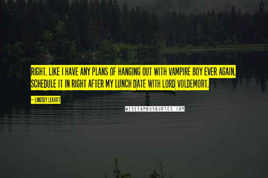 Lindsey Leavitt Quotes: Right. Like I have any plans of hanging out with Vampire Boy ever again. Schedule it in right after my lunch date with Lord Voldemort.