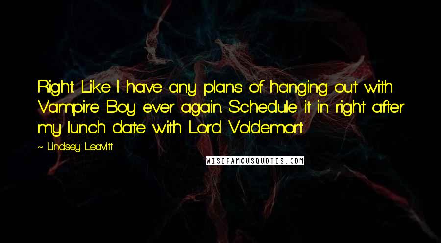 Lindsey Leavitt Quotes: Right. Like I have any plans of hanging out with Vampire Boy ever again. Schedule it in right after my lunch date with Lord Voldemort.