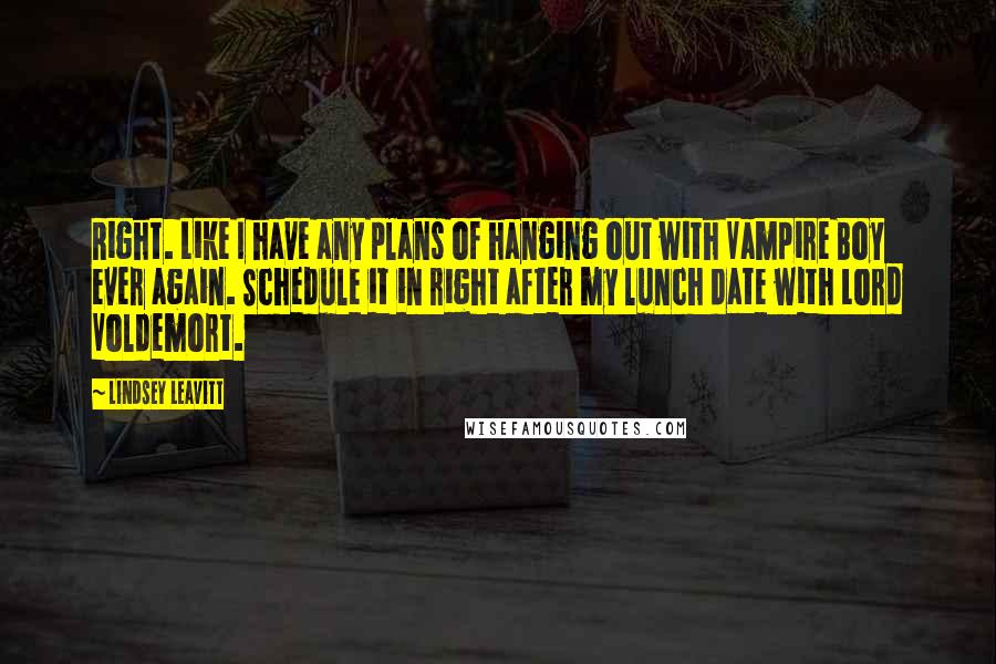 Lindsey Leavitt Quotes: Right. Like I have any plans of hanging out with Vampire Boy ever again. Schedule it in right after my lunch date with Lord Voldemort.